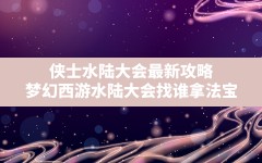 侠士水陆大会最新攻略,梦幻西游水陆大会找谁拿法宝