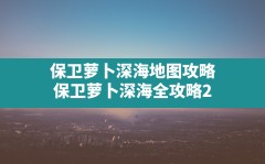 保卫萝卜深海地图攻略,保卫萝卜深海全攻略2