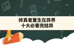 修真者重生在异界,十大必看完结异界重生小说排行榜