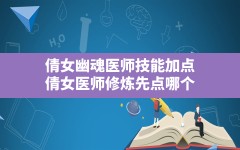 倩女幽魂医师技能加点(倩女医师修炼先点哪个)