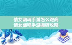 倩女幽魂手游怎么跑商,倩女幽魂手游搬砖攻略