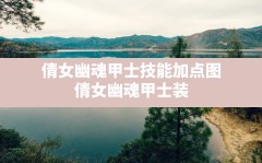 倩女幽魂甲士技能加点图,倩女幽魂甲士装备需要什么属性的