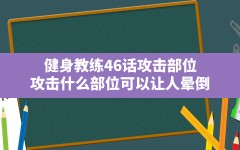 健身教练46话攻击部位,攻击什么部位可以让人晕倒