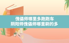 傀儡师哪里多跑跑车(阴阳师傀儡师哪里刷的多)