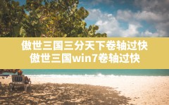 傲世三国三分天下卷轴过快(傲世三国win7卷轴过快)