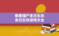 像素僵尸末日生存,末日生存游戏大全