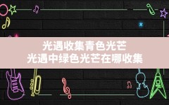 光遇收集青色光芒,光遇中绿色光芒在哪收集