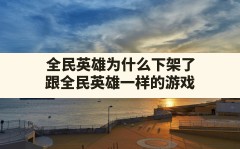 全民英雄为什么下架了(跟全民英雄一样的游戏)