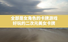 全部是女角色的卡牌游戏,好玩的二次元美女卡牌