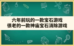 六年前玩的一款宝石游戏(很老的一款神庙宝石消除游戏)