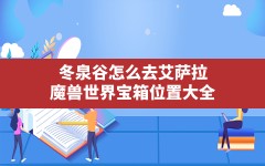 冬泉谷怎么去艾萨拉,魔兽世界宝箱位置大全