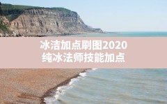 冰洁加点刷图2020(纯冰法师技能加点)