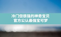 冷门但很强的神奇宝贝,官方公认最强宝可梦