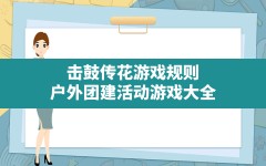 击鼓传花游戏规则,户外团建活动游戏大全