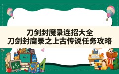 刀剑封魔录连招大全,刀剑封魔录之上古传说任务攻略