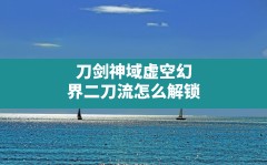 刀剑神域虚空幻界二刀流怎么解锁(刀剑神域虚空幻界爱丽丝怎么获得)