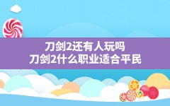 刀剑2还有人玩吗,刀剑2什么职业适合平民