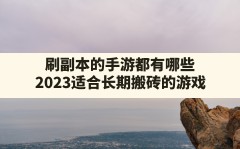 刷副本的手游都有哪些,2023适合长期搬砖的游戏