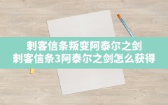 刺客信条叛变阿泰尔之剑,刺客信条3阿泰尔之剑怎么获得