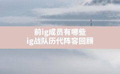 前ig成员有哪些(ig战队历代阵容回顾)