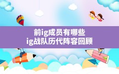 前ig成员有哪些,ig战队历代阵容回顾