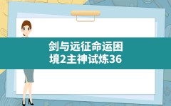 剑与远征命运困境2主神试炼36,剑与远征命运困境攻略