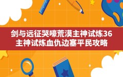 剑与远征哭嚎荒漠主神试炼36(主神试炼血仇边塞平民攻略)