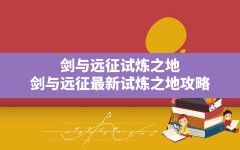 剑与远征试炼之地,剑与远征最新试炼之地攻略