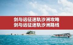 剑与远征迷轨沙洲攻略,剑与远征迷轨沙洲路线