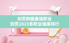 剑灵刷图最强职业,剑灵2023各职业强度排行