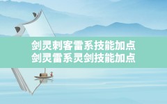 剑灵刺客雷系技能加点,剑灵雷系灵剑技能加点