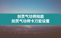 剑灵气功师技能(剑灵气功师卡刀宏设置)