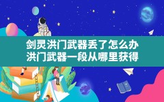 剑灵洪门武器丢了怎么办,洪门武器一段从哪里获得