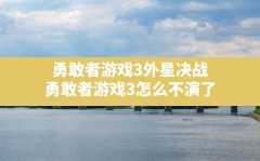 勇敢者游戏3外星决战,勇敢者游戏3怎么不演了