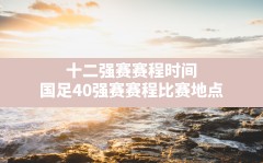 十二强赛赛程时间(国足40强赛赛程比赛地点)