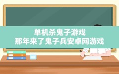 单机杀鬼子游戏(那年来了鬼子兵安卓网游戏)