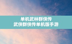 单机武林群侠传,武侠群侠传单机版手游