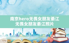 南京hero无畏女朋友綦江(无畏女朋友綦江照片)