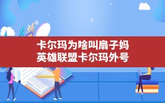 卡尔玛为啥叫扇子妈,英雄联盟卡尔玛外号