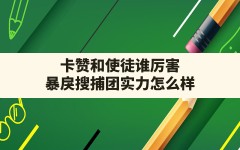 卡赞和使徒谁厉害,暴戾搜捕团实力怎么样