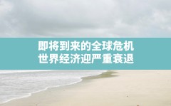 即将到来的全球危机,世界经济迎严重衰退