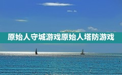 原始人守城游戏,原始人塔防游戏