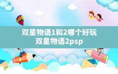 双星物语1和2哪个好玩,双星物语2psp