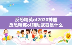 反恐精英ol2020神器(反恐精英ol辅助武器是什么)