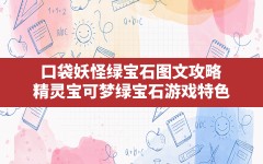 口袋妖怪绿宝石图文攻略,精灵宝可梦绿宝石游戏特色