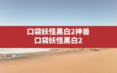 口袋妖怪黑白2神兽,口袋妖怪黑白2所有神兽捕捉地点