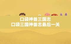 口袋神兽三国志,口袋三国神兽志最后一关