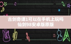 古剑奇谭1可以在手机上玩吗,仙剑98安卓版原版