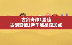 古剑奇谭1星蕴,古剑奇谭1尹千觞星蕴加点