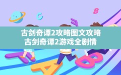 古剑奇谭2攻略图文攻略,古剑奇谭2游戏全剧情